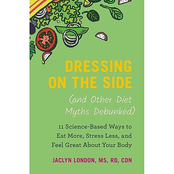 Dressing on the Side (and Other Diet Myths Debunked), Jaclyn London
