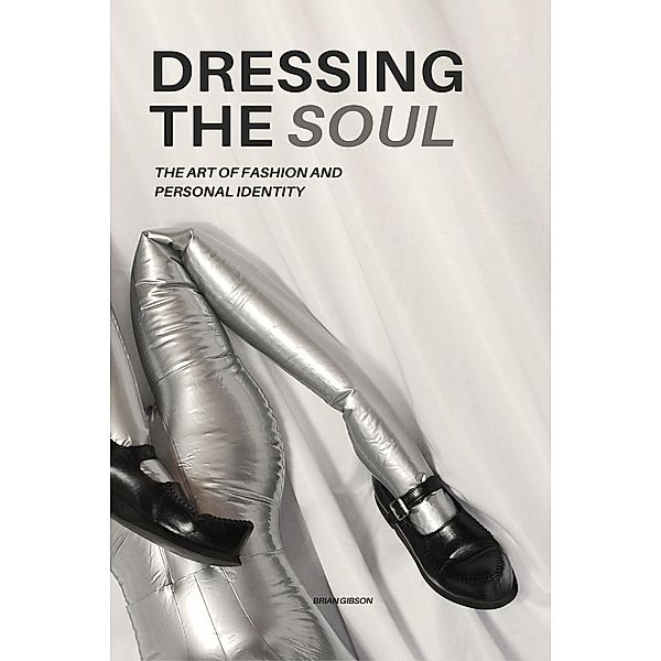 Dressing The Soul The Art of Fashion and Personal Identity, Brian Gibson