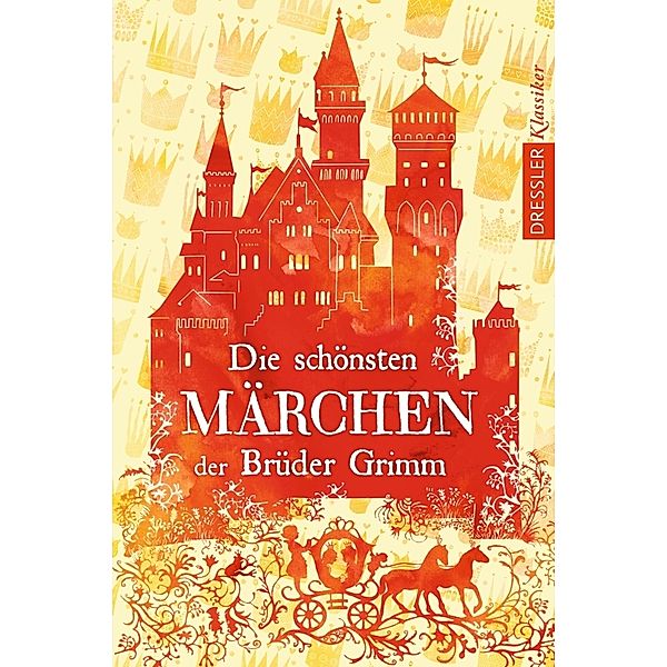 Dressler Klassiker / Die schönsten Märchen der Brüder Grimm, Wilhelm Grimm, Jacob Grimm
