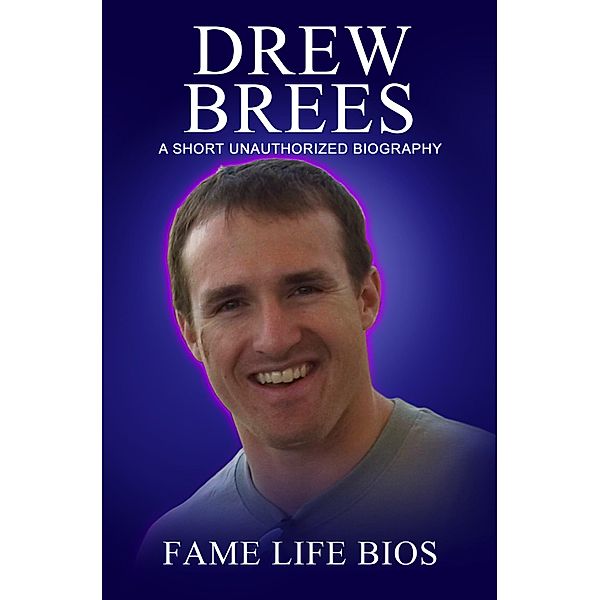 Drew Brees A Short Unauthorized Biography, Fame Life Bios