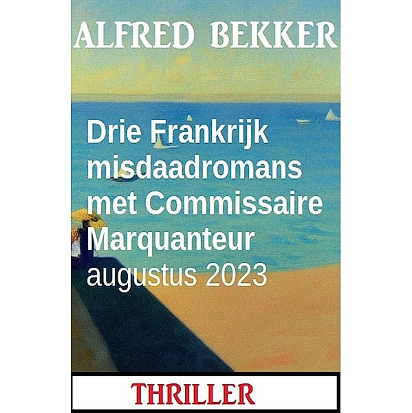 Drie Frankrijk misdaadromans met Commissaire Marquanteur augustus 2023, Alfred Bekker