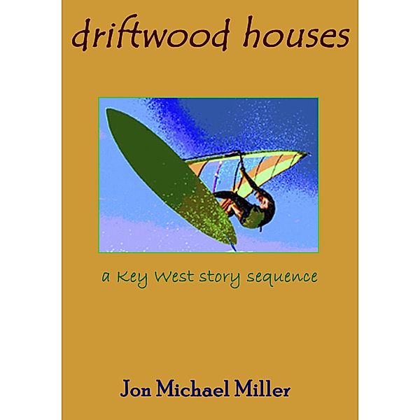 Driftwood Houses: A Key West Story Sequence, Jon Michael Miller