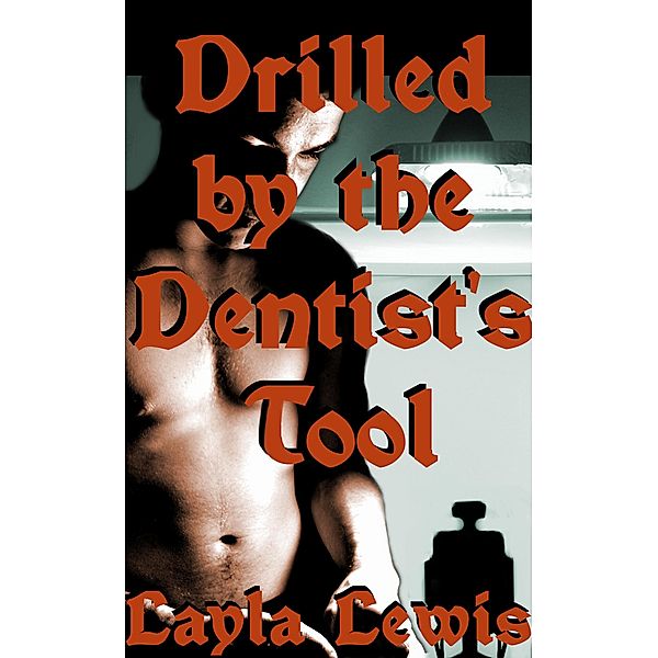 Drilled by the Dentist's Tool (a male dominant threesome erotica), Layla Lewis