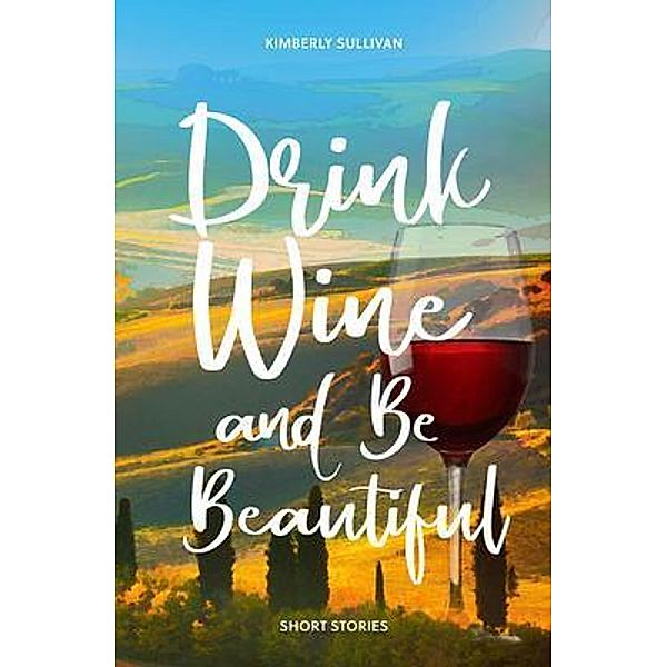 Drink Wine and Be Beautiful / Kimberly Sullivan, Kimberly Sullivan