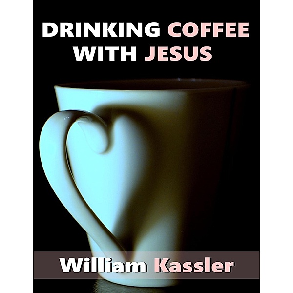Drinking Coffee With Jesus, William Kassler