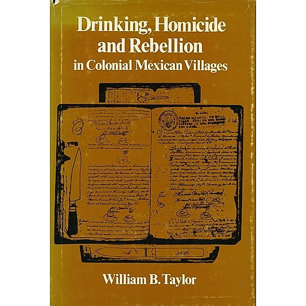 Drinking, Homicide, and Rebellion in Colonial Mexican Villages, William B. Taylor