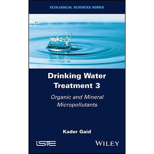Drinking Water Treatment, Volume 3, Organic and Mineral Micropollutants, Kader Gaid