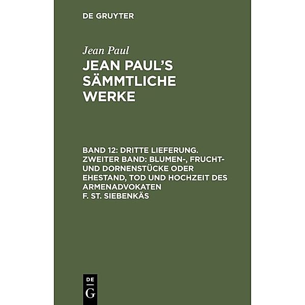 Dritte Lieferung. Zweiter Band: Blumen-, Frucht- und Dornenstücke oder Ehestand, Tod und Hochzeit des Armenadvokaten F. St. Siebenkäs, Jean Paul