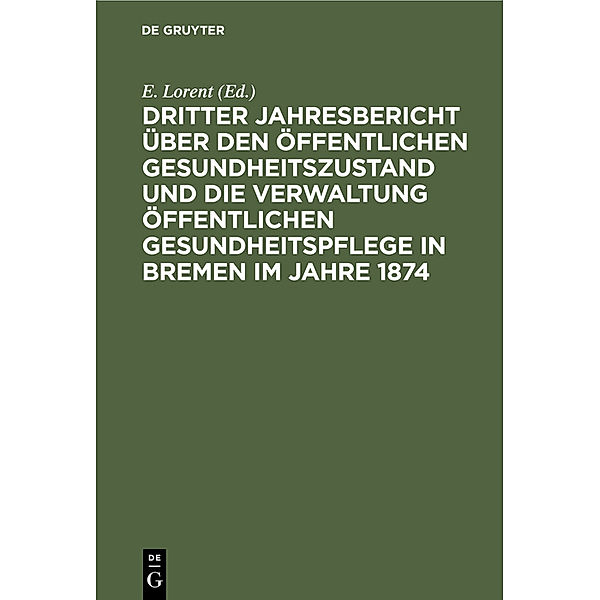 Dritter Jahresbericht über den öffentlichen Gesundheitszustand und die Verwaltung öffentlichen Gesundheitspflege in Bremen im Jahre 1874