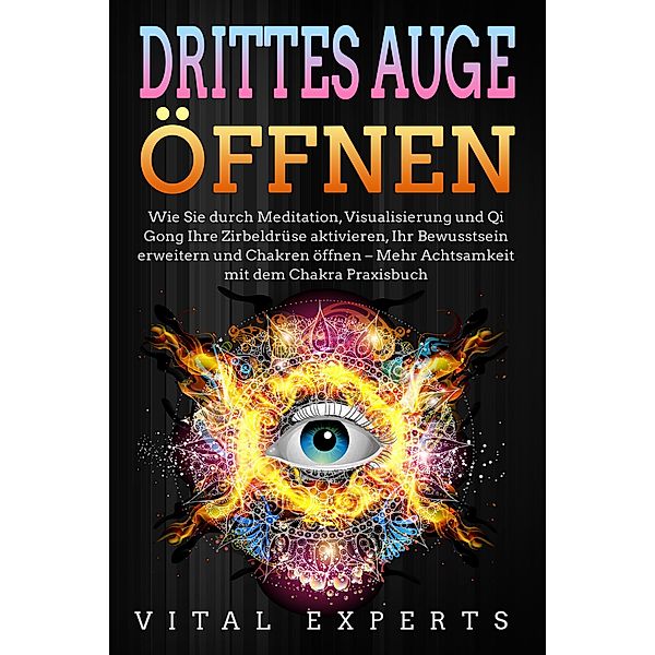 DRITTES AUGE ÖFFNEN: Wie Sie durch Meditation, Visualisierung und Qi Gong Ihre Zirbeldrüse aktivieren, Ihr Bewusstsein erweitern und Chakren öffnen - Mehr Achtsamkeit mit dem Chakra Praxisbuch, Vital Experts