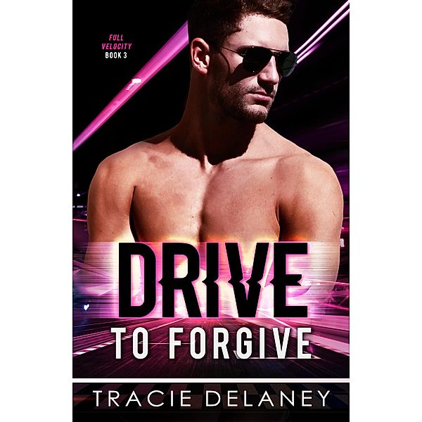 Drive To Forgive (THE FULL VELOCITY SERIES, #3) / THE FULL VELOCITY SERIES, Tracie Delaney