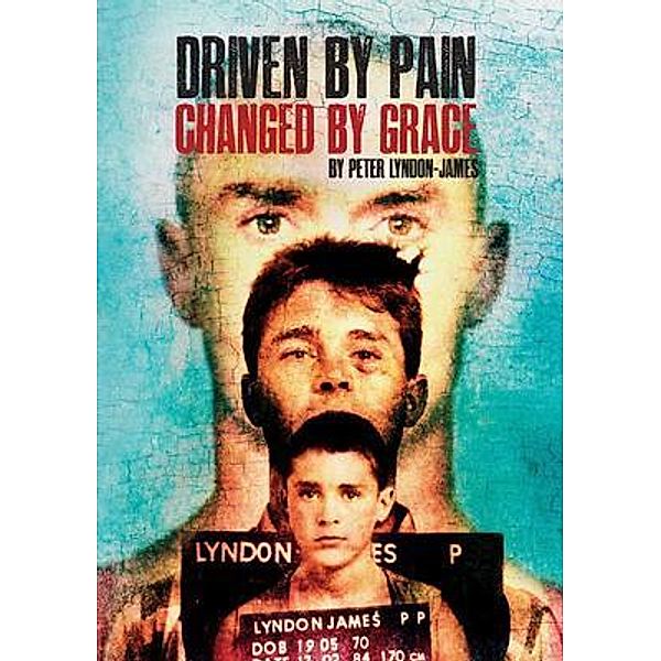 Driven by Pain, Changed by Grace, Peter Lyndon-James