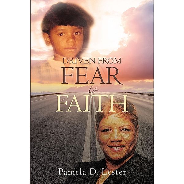 Driven From Fear to Faith / Christian Faith Publishing, Inc., Pamela D. Lester