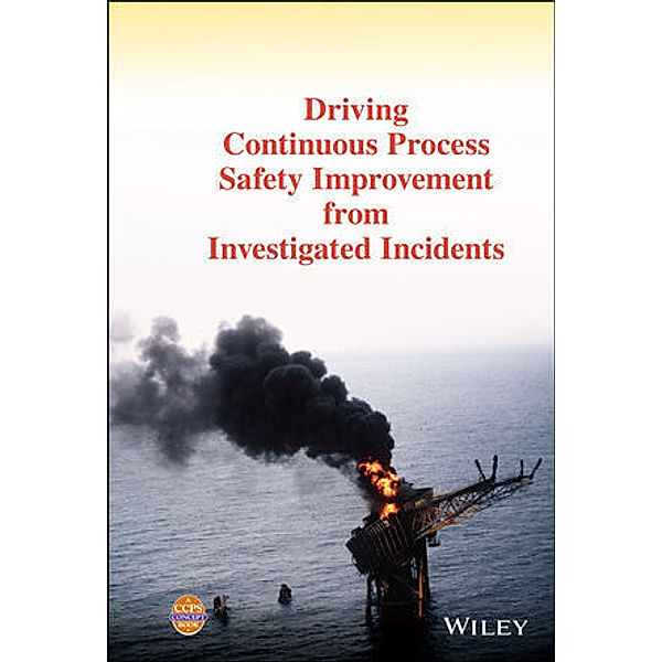 Driving Continuous Process Safety Improvement From Investigated Incidents, Center for Chemical Process Safety (CCPS)