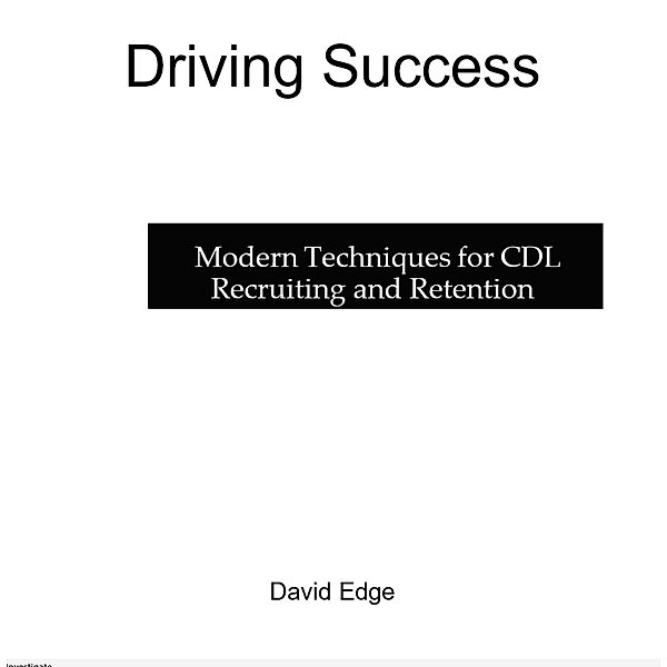 Driving Success: Modern Techniques for CDL Recruiting and Retention / Driving Success, David Edge