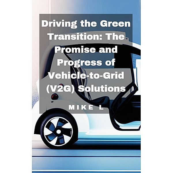 Driving the Green Transition: The Promise and Progress of Vehicle-to-Grid (V2G) Solutions, Mike L