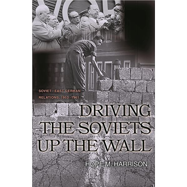 Driving the Soviets up the Wall / Princeton Studies in International History and Politics Bd.100, Hope M. Harrison
