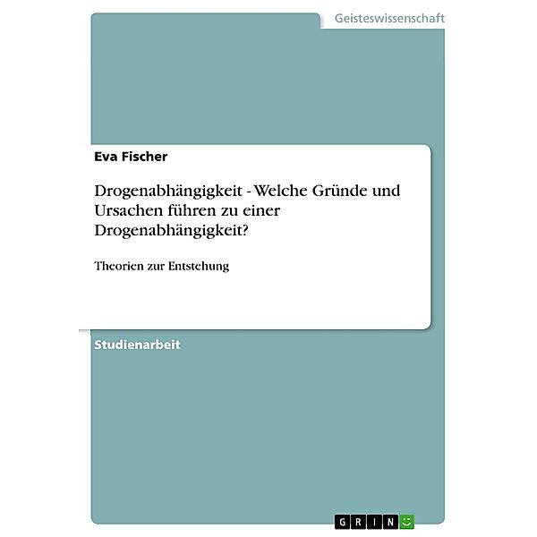 Drogenabhängigkeit  - Welche Gründe und Ursachen  führen zu einer Drogenabhängigkeit?, Eva Fischer