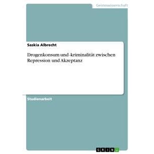 Drogenkonsum und -kriminalität zwischen Repression und Akzeptanz, Saskia Albrecht