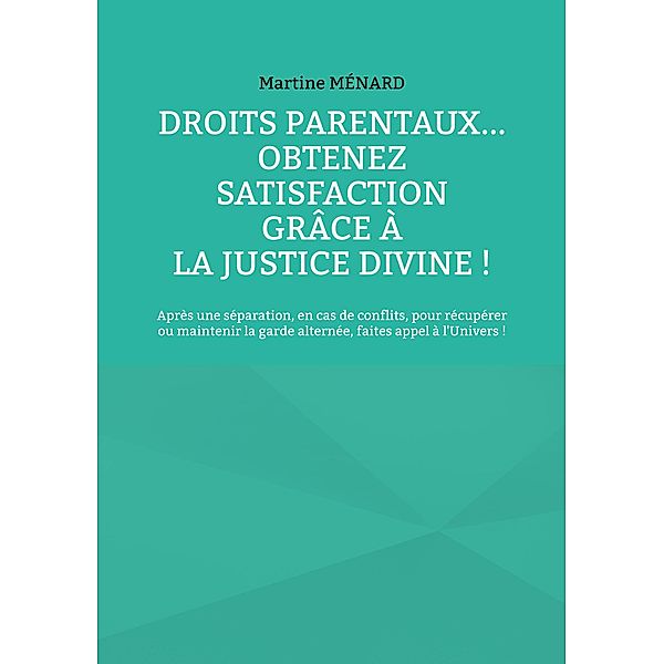 Droits parentaux... obtenez satisfaction grâce à la Justice Divine ! / Les Forces COSMIQUES à votre service ! Bd.0-9/-., Martine Ménard