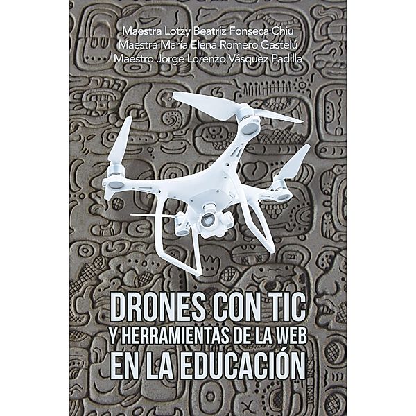 Drones Con Tic Y Herramientas De La Web En La Educación, Maestra Lotzy Beatriz Fonseca Chiu, Maestra María Elena Romero Gastelú, Maestro Jorge Lorenzo Vásquez Padilla