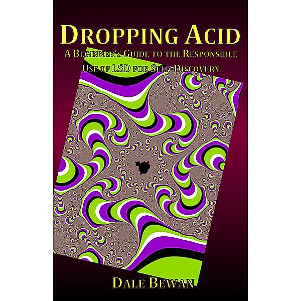 Dropping Acid: A Beginner's Guide to the Responsible Use of LSD for Self-Discovery, Dale Bewan