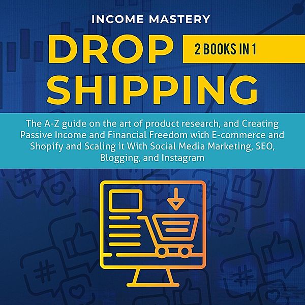 Dropshipping: 2 in 1 (The A-Z guide on the Art of Creating Passive Income with E-commerce, Shopify) / The A-Z guide on the Art of Creating Passive Income with E-commerce, Shopify, Income Mastery