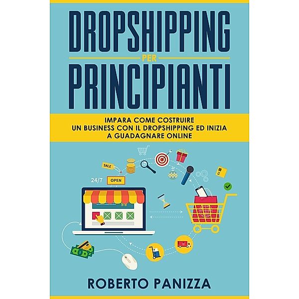 Dropshipping: Impara Come Costruire un Business con il Dropshipping ed inizia a Guadagnare Online, Roberto Panizza