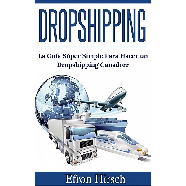 Dropshipping: La Guía Súper Simple Para Hacer un Dropshipping Ganador, Efron Hirsch