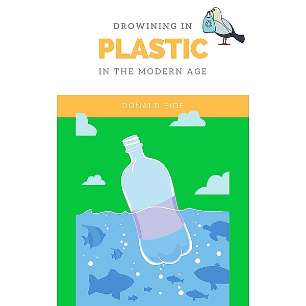 Drowning in Plastic: The Sustainable Blueprint to Reducing Your Plastic Waste Consumption Right Now, Donald Eide