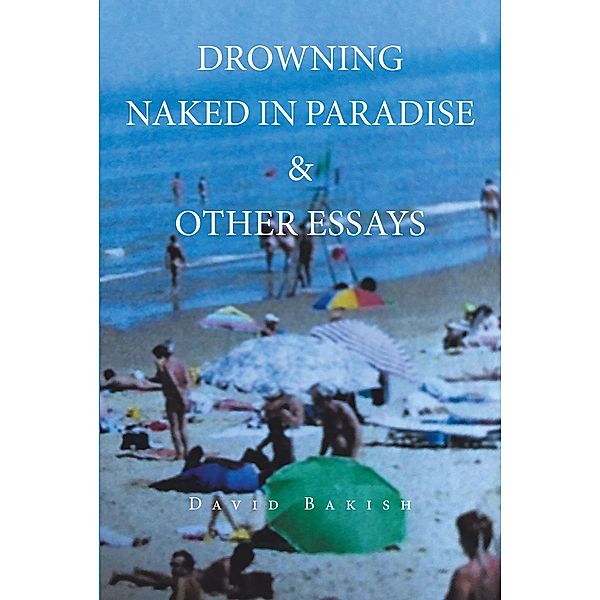 Drowning Naked in Paradise & Other Essays / Newman Springs Publishing, Inc., David Bakish