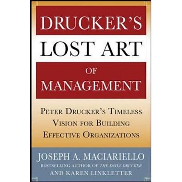Drucker s Lost Art of Management: Peter Drucker s Timeless Vision for Building Effective Organizations, Joseph A. Maciariello, Karen Linkletter