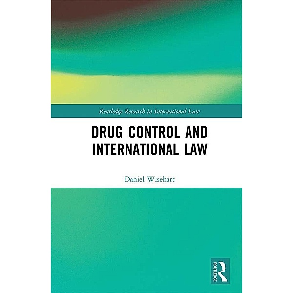 Drug Control and International Law / Routledge Research in International Law, Daniel Wisehart