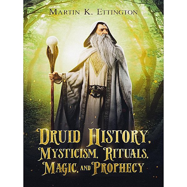 Druid History, Mysticism, Rituals, Magic, and Prophecy, Martin Ettington