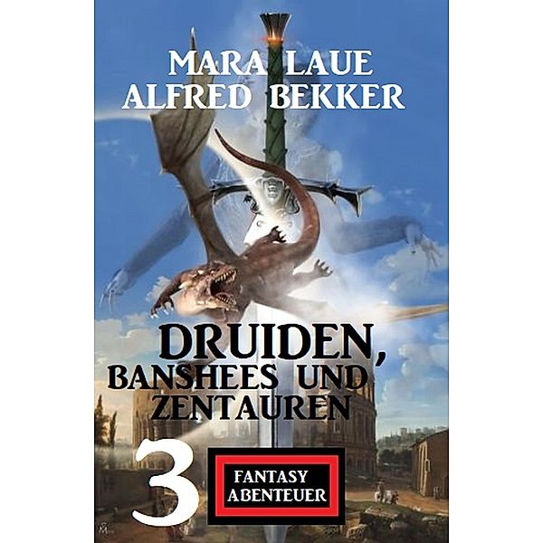 Druiden, Banshees und Zentauren: 3 Fantasy Abenteuer, Alfred Bekker, Mara Laue