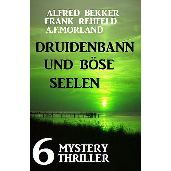 Druidenbann und böse Seelen: 6 Mystery Thriller, Alfred Bekker, A. F. Morland, Frank Rehfeld