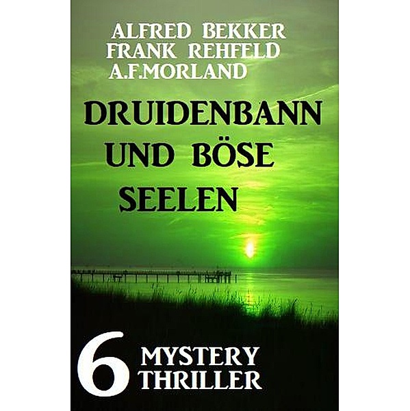 Druidenbann und böse Seelen: 6 Mystery Thriller, Alfred Bekker, Frank Rehfeld, A. F. Morland