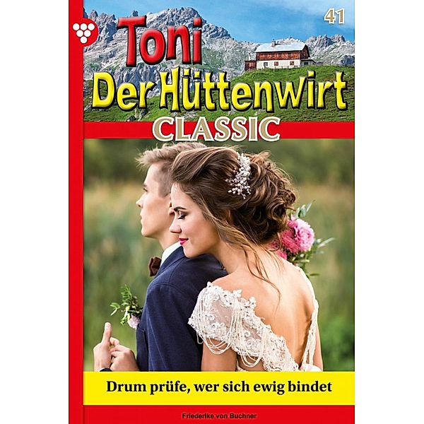 Drum prüfe, wer sich ewig bindet / Toni der Hüttenwirt Classic Bd.41, Friederike von Buchner