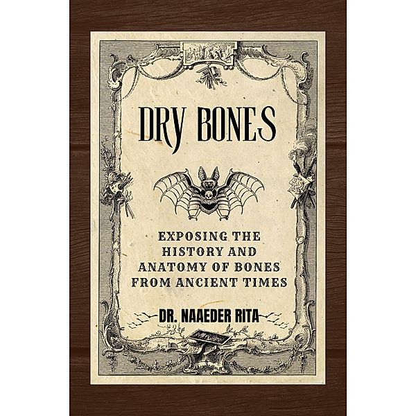 Dry Bones: Exposing The History And Anatomy of Bones From Ancient Times, Naaeder Rita