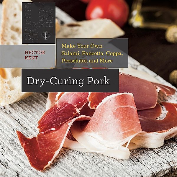 Dry-Curing Pork: Make Your Own Salami, Pancetta, Coppa, Prosciutto, and More (Countryman Know How) / Countryman Know How Bd.0, Hector Kent