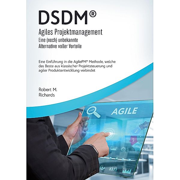 DSDM® - Agiles Projektmanagement - eine (noch) unbekannte Alternative voller Vorteile, Robert M. Richards