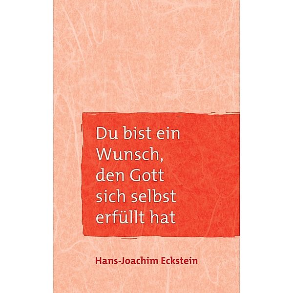 Du bist ein Wunsch, den Gott sich selbst erfüllt hat, Hans-Joachim Eckstein