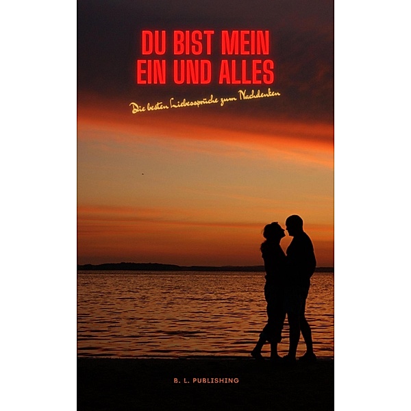 DU BIST MEIN EIN UND ALLES | Die besten Liebessprüche zum Nachdenken, B. L. Publishing