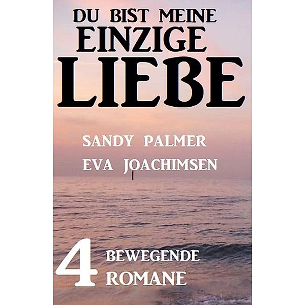 Du bist meine einzige Liebe: 4 bewegende Romane, Sandy Palmer, Eva Joachimsen