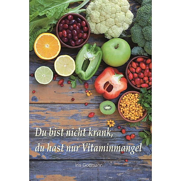 Du bist nicht krank, du hast nur Vitaminmangel, Iris Gottmann