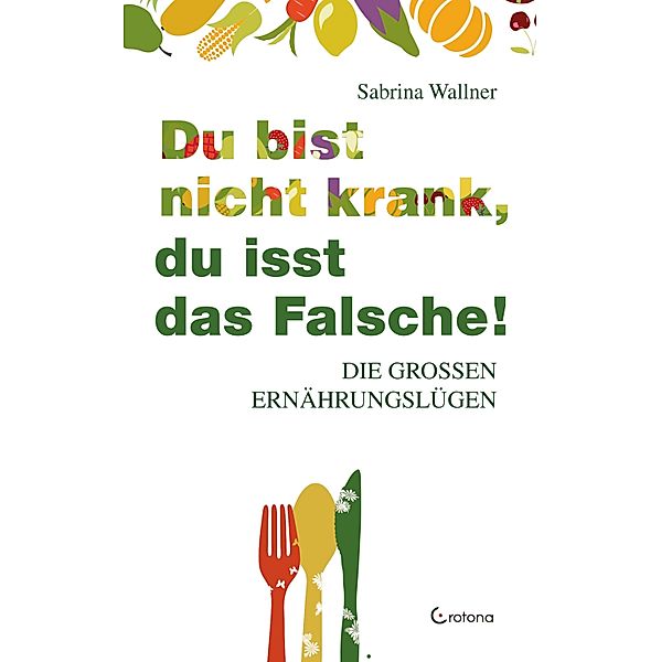 Du bist nicht krank, du isst das Falsche. Die großen Ernährungslügen, Sabrina Wallner