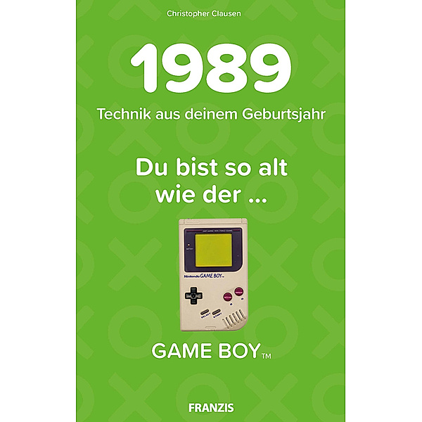 Du bist so alt wie ... Technikwissen für Geburtstagskinder / Du bist so alt wie ... der Game Boy, Technikwissen für Geburtstagskinder 1989, Christopher Clausen