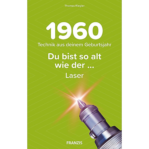 Du bist so alt wie ... Technikwissen für Geburtstagskinder / Du bist so alt wie ..., der Laser, Technikwissen für Geburtstagskinder 1960, Thomas Riegler