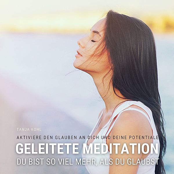 Du bist so viel mehr, als du glaubst - Geleitete Meditation für mehr Selbstvertrauen, Selbstliebe & Selbstwert, Tanja Kohl