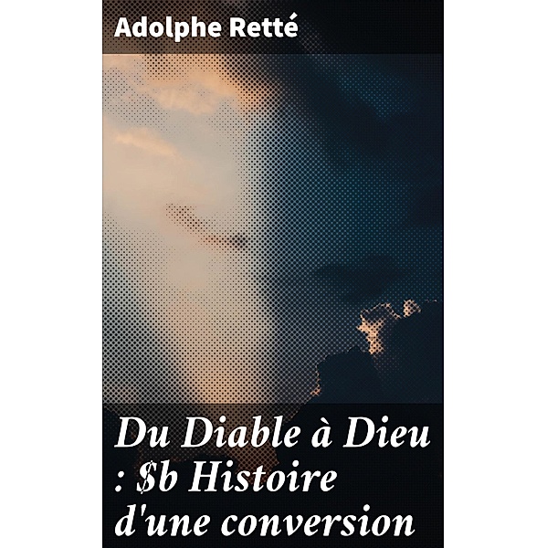 Du Diable à Dieu : Histoire d'une conversion, Adolphe Retté